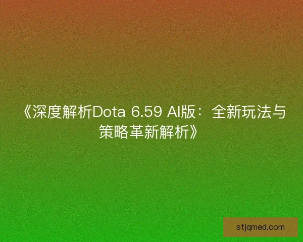 《深度解析Dota 6.59 AI版：全新玩法与策略革新解析》