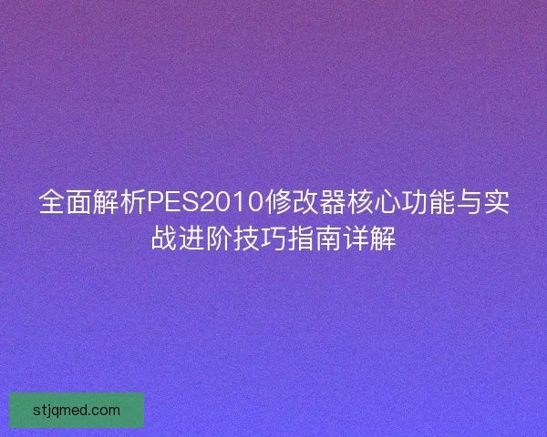 全面解析PES2010修改器核心功能与实战进阶技巧指南详解