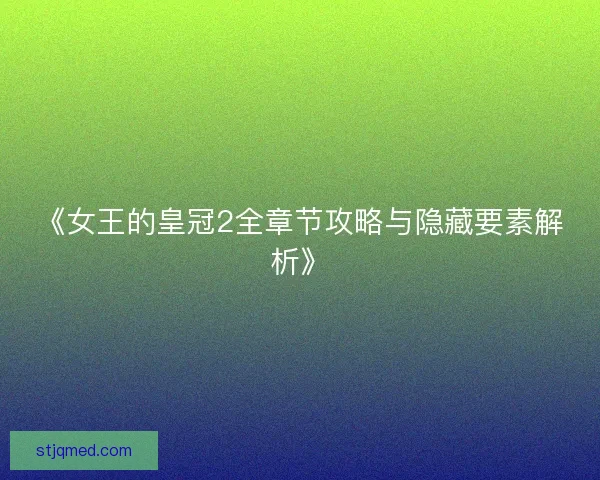 《女王的皇冠2全章节攻略与隐藏要素解析》