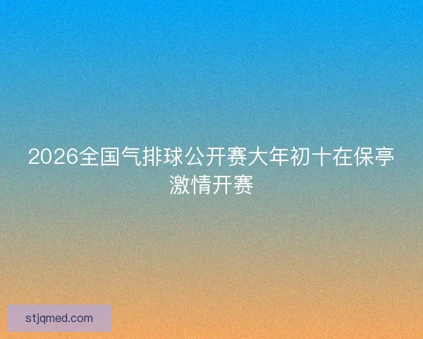 2026全国气排球公开赛大年初十在保亭激情开赛